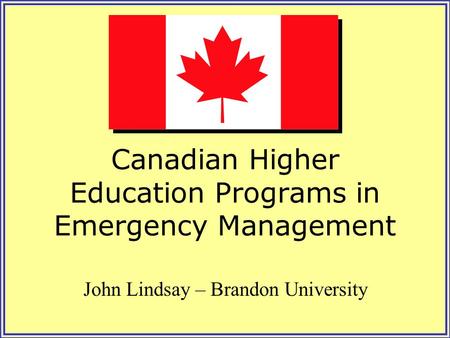 Canadian Higher Education Programs in Emergency Management John Lindsay – Brandon University.