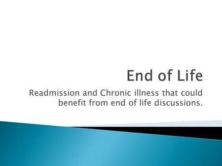 Readmission and Chronic illness that could benefit from end of life discussions.