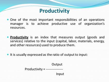 Productivity One of the most important responsibilities of an operations manager is to achieve productive use of organization’s resources. Productivity.