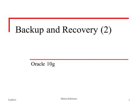 Backup and Recovery (2) Oracle 10g CAP364 1 Hebah ElGibreen.
