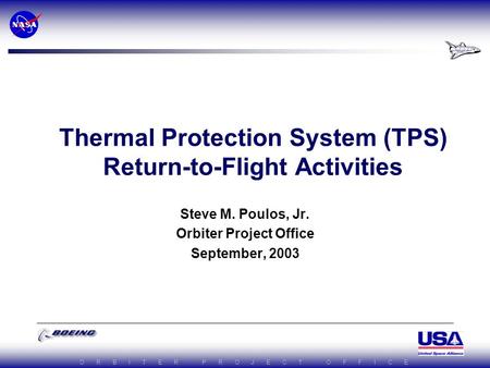 O R B I T E R P R O J E C T O F F I C E Thermal Protection System (TPS) Return-to-Flight Activities Steve M. Poulos, Jr. Orbiter Project Office September,