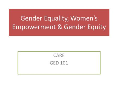 Gender Equality, Women’s Empowerment & Gender Equity CARE GED 101.