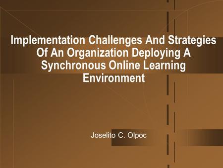Implementation Challenges And Strategies Of An Organization Deploying A Synchronous Online Learning Environment Joselito C. Olpoc.