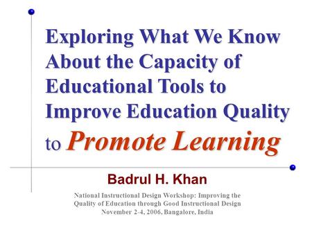Badrul H. Khan Exploring What We Know About the Capacity of Educational Tools to Improve Education Quality to Promote Learning National Instructional Design.