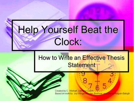 Help Yourself Beat the Clock: How to Write an Effective Thesis Statement Created by C. Wishart, Literacy Coach Based on work by Joy Wingersky, Jan Boehner,
