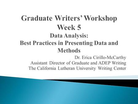 Dr. Erica Cirillo-McCarthy Assistant Director of Graduate and ADEP Writing The California Lutheran University Writing Center.