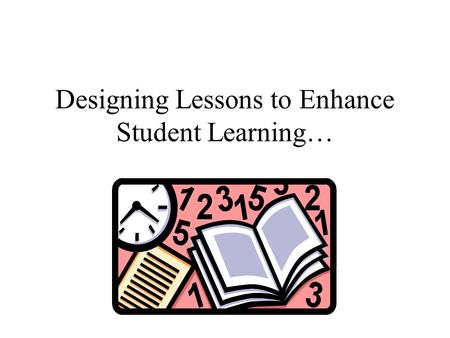 Designing Lessons to Enhance Student Learning… Today’s Agenda Welcome and Introductions Planning for Instruction Lunch Work Session Sharing.