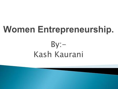 By:- Kash Kaurani.  Women entrepreneurship in India: On the rise and how  Recently, Dell Women’s Global Entrepreneurship Study interviewed.