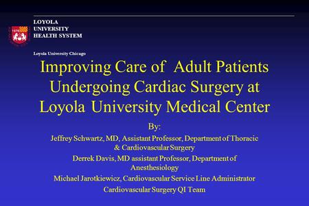 Loyola University Chicago LOYOLA UNIVERSITY HEALTH SYSTEM Improving Care of Adult Patients Undergoing Cardiac Surgery at Loyola University Medical Center.