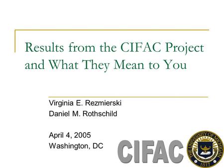 Results from the CIFAC Project and What They Mean to You Virginia E. Rezmierski Daniel M. Rothschild April 4, 2005 Washington, DC.