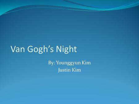 Van Gogh’s Night By: Younggyun Kim Justin Kim. Biography Vincent Willem Van Gogh is the artist we chose. The historical period he worked during is the.