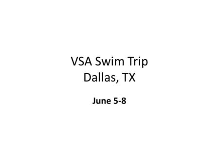 VSA Swim Trip Dallas, TX June 5-8. Schedule Friday Jun 5th: 0800 – Pick up 15 pax van 0830 – Meet at ___ and load up 0900- Depart 1800 – 2000 Practice.