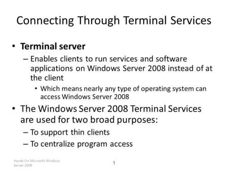 Hands-On Microsoft Windows Server 2008 1 Connecting Through Terminal Services Terminal server – Enables clients to run services and software applications.