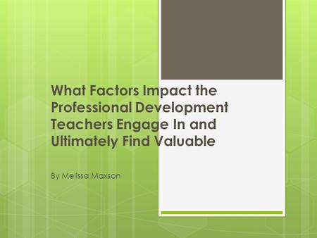 What Factors Impact the Professional Development Teachers Engage In and Ultimately Find Valuable By Melissa Maxson.