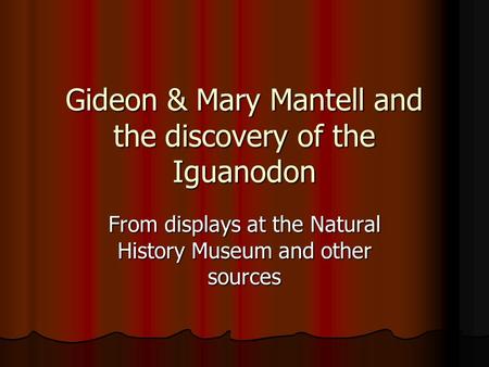 Gideon & Mary Mantell and the discovery of the Iguanodon From displays at the Natural History Museum and other sources.