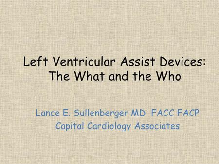Left Ventricular Assist Devices: The What and the Who Lance E. Sullenberger MD FACC FACP Capital Cardiology Associates.