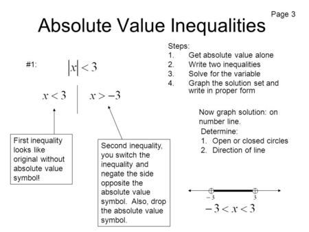 Absolute Value Inequalities Steps: 1.Get absolute value alone 2.Write two inequalities 3.Solve for the variable 4.Graph the solution set and write in proper.