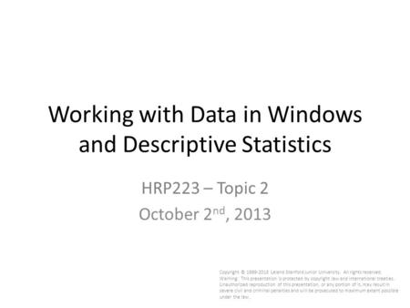 Working with Data in Windows and Descriptive Statistics HRP223 – Topic 2 October 2 nd, 2013 Copyright © 1999-2013 Leland Stanford Junior University. All.