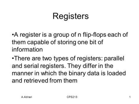 A.Abhari CPS2131 Registers A register is a group of n flip-flops each of them capable of storing one bit of information There are two types of registers:
