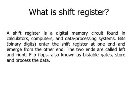 What is shift register? A shift register is a digital memory circuit found in calculators, computers, and data-processing systems. Bits (binary digits)