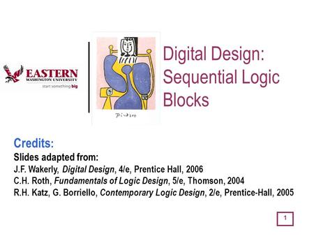 1 Digital Design: Sequential Logic Blocks Credits : Slides adapted from: J.F. Wakerly, Digital Design, 4/e, Prentice Hall, 2006 C.H. Roth, Fundamentals.