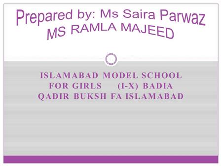 ISLAMABAD MODEL SCHOOL FOR GIRLS (I-X) BADIA QADIR BUKSH FA ISLAMABAD.