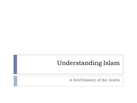 Understanding Islam A brief history of the Arabs.