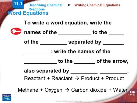 Slide 1 of 37 © Copyright Pearson Prentice Hall Describing Chemical Reactions > Writing Chemical Equations Word Equations To write a word equation, write.