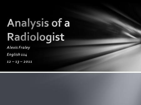 Alexis Fraley English 114 12 – 13 – 2011. What Do They Do? Radiologists prescribe treatment through examination, medical history, and interpretation of.