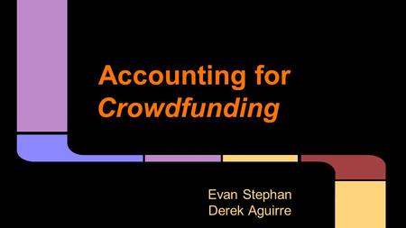 Accounting for Crowdfunding Evan Stephan Derek Aguirre Alissa Courson Shelby McCoy.