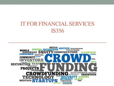 IT FOR FINANCIAL SERVICES IS356. Agenda Crowdfunding basics What is it? How does it work? Who uses it? Legal issues? Examples Success stories Next steps.