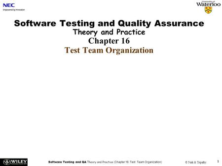 Software Testing and QA Theory and Practice (Chapter 16: Test Team Organization) © Naik & Tripathy 1 Software Testing and Quality Assurance Theory and.