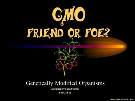 GMO Friend or Foe? Genetically Modified Organisms Designed by Nina Murray For OSSTF Image credit: Microsoft clipart.