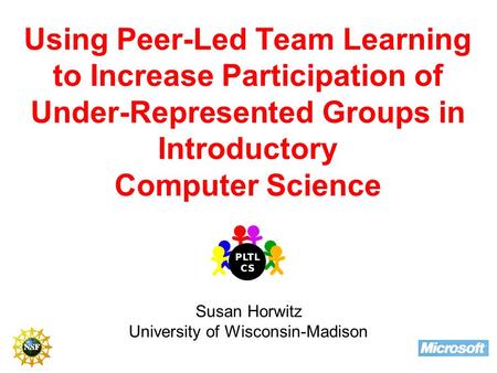 Using Peer-Led Team Learning to Increase Participation of Under-Represented Groups in Introductory Computer Science Susan Horwitz University of Wisconsin-Madison.