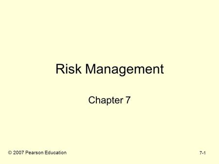 7-1 Risk Management Chapter 7 © 2007 Pearson Education.