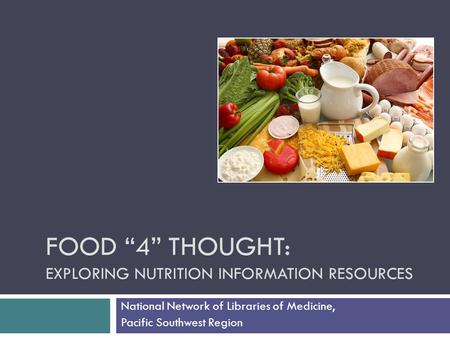 FOOD “4” THOUGHT: EXPLORING NUTRITION INFORMATION RESOURCES National Network of Libraries of Medicine, Pacific Southwest Region.