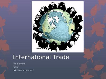 International Trade Mr. Barnett UHS AP Microeconomics.