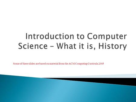 Some of these slides are based on material from the ACM Computing Curricula 2005.