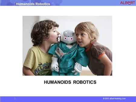 Humanoids Robotics © 2015 albert-learning.com HUMANOIDS ROBOTICS.