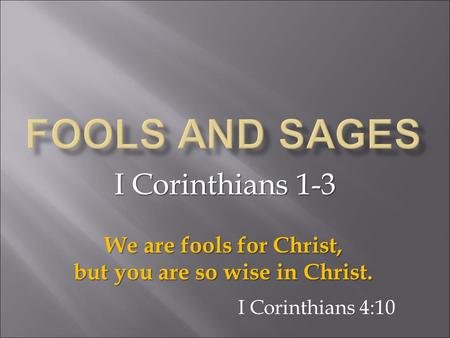 I Corinthians 1-3 We are fools for Christ, but you are so wise in Christ. I Corinthians 4:10.