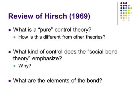 Review of Hirsch (1969) What is a “pure” control theory? How is this different from other theories? What kind of control does the “social bond theory”