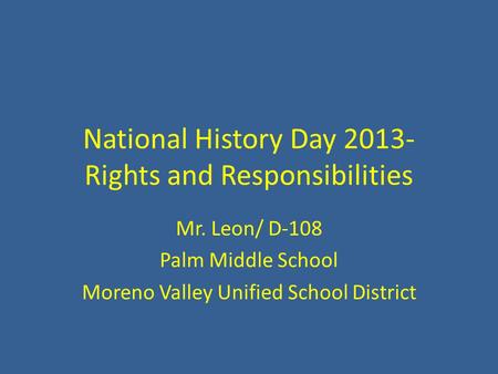 National History Day 2013- Rights and Responsibilities Mr. Leon/ D-108 Palm Middle School Moreno Valley Unified School District.
