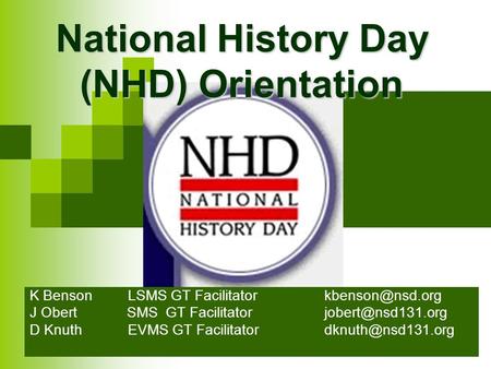 National History Day (NHD) Orientation K Benson LSMS GT J Obert SMS GT Facilitator D KnuthEVMS GT