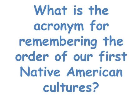 What is the acronym for remembering the order of our first Native American cultures?