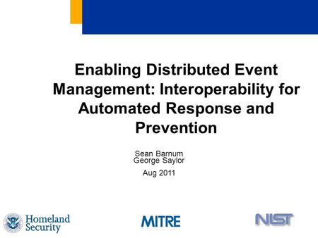 Enabling Distributed Event Management: Interoperability for Automated Response and Prevention Sean Barnum George Saylor Aug 2011.