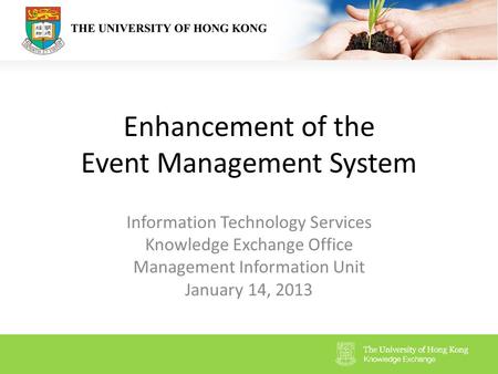 Enhancement of the Event Management System Information Technology Services Knowledge Exchange Office Management Information Unit January 14, 2013.
