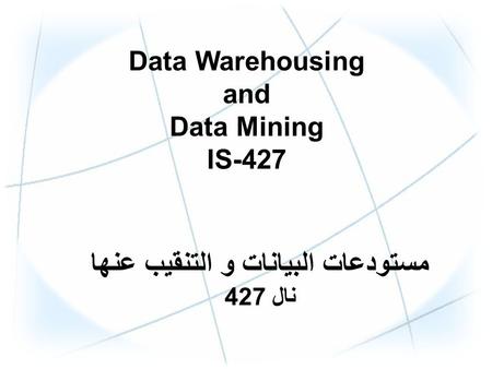 Data Warehousing and Data Mining IS-427 مستودعات البيانات و التنقيب عنها نال 427.
