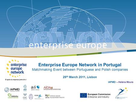 Enterprise Europe Network in Portugal Matchmaking Event between Portuguese and Polish companies 29 th March 2011, Lisbon IAPMEI – Helena Moura European.