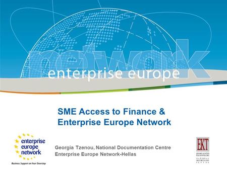SME Access to Finance & Enterprise Europe Network Georgia Tzenou, National Documentation Centre Enterprise Europe Network-Hellas.
