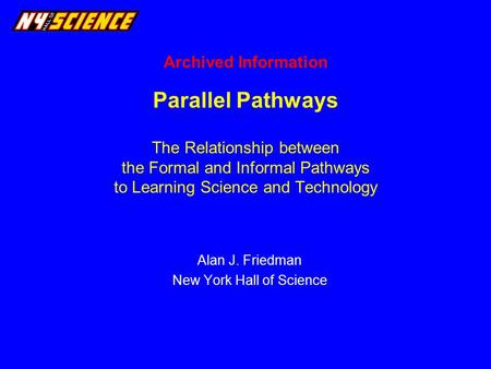 Parallel Pathways The Relationship between the Formal and Informal Pathways to Learning Science and Technology Alan J. Friedman New York Hall of Science.